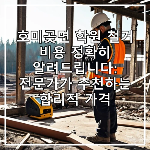 호미곶면 학원 철거 비용 정확히 알려드립니다: 전문가가 추천하는 합리적 가격