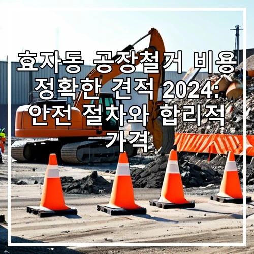 효자동 공장철거 비용 정확한 견적 2024: 안전 절차와 합리적 가격