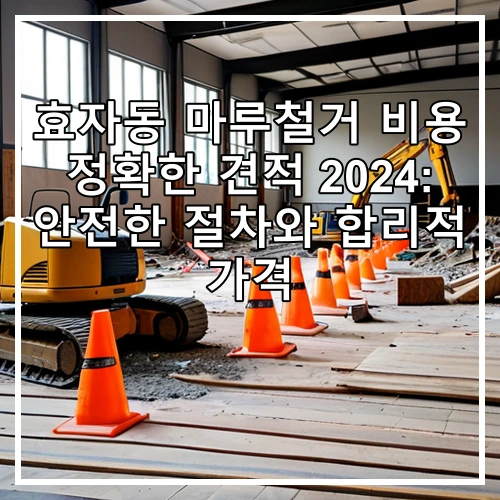 효자동 마루철거 비용 정확한 견적 2024: 안전한 절차와 합리적 가격
