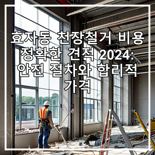 효자동 천장철거 비용 정확한 견적 2024: 안전 절차와 합리적 가격