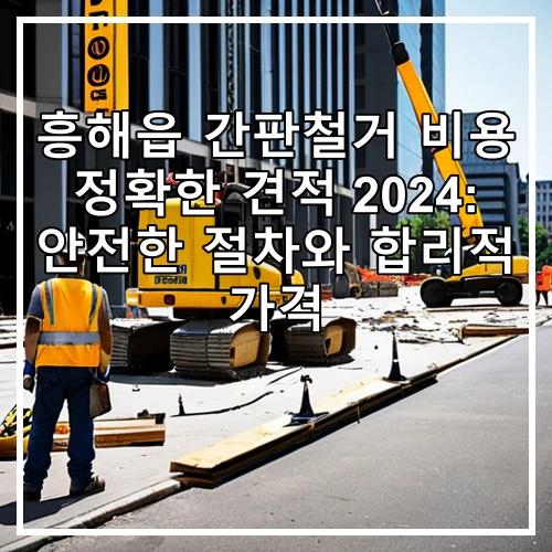 흥해읍 간판철거 비용 정확한 견적 2024: 안전한 절차와 합리적 가격