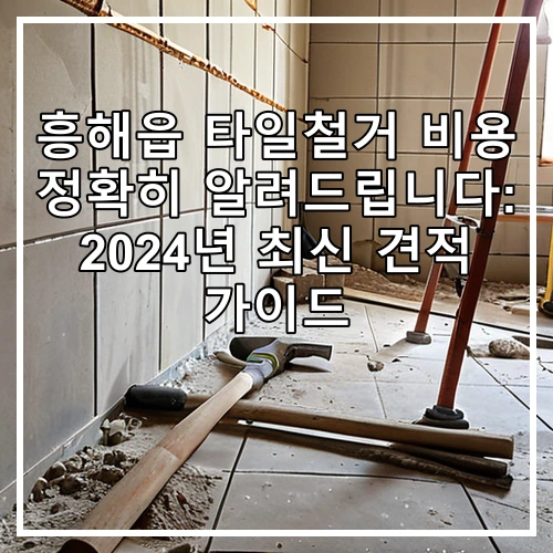 흥해읍 타일철거 비용 정확히 알려드립니다: 2024년 최신 견적 가이드