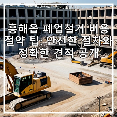 흥해읍 폐업철거 비용 절약 팁: 안전한 절차와 정확한 견적 공개